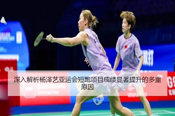 深入解析杨泽艺亚运会短跑项目成绩显著提升的多重原因